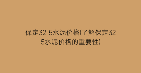 保定32 5水泥价格(了解保定325水泥价格的重要性)